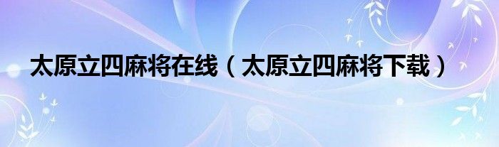 太原立四麻将在线（太原立四麻将下载）