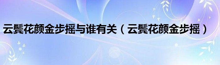 云鬓花颜金步摇与谁有关（云鬓花颜金步摇）