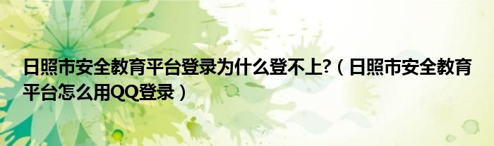 日照市安全教育平台登录为什么登不上?（日照市安全教育平台怎么用QQ登录）