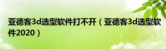 亚德客3d选型软件打不开（亚德客3d选型软件2020）