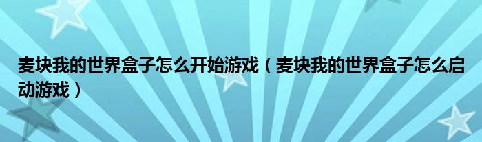 麦块我的世界盒子怎么开始游戏（麦块我的世界盒子怎么启动游戏）