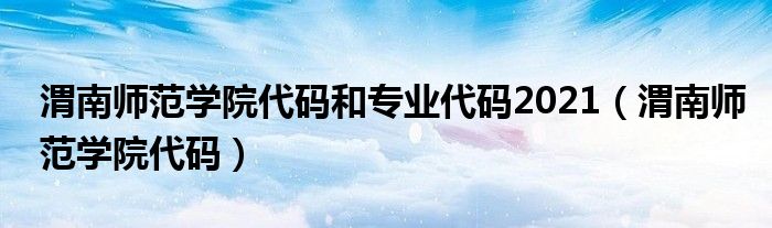 渭南师范学院代码和专业代码2021（渭南师范学院代码）