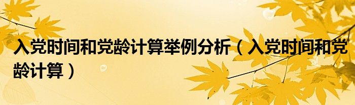 入党时间和党龄计算举例分析（入党时间和党龄计算）