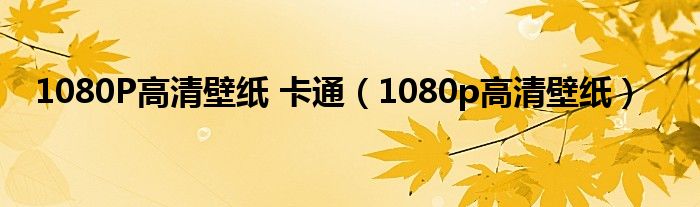 1080P高清壁纸 卡通（1080p高清壁纸）