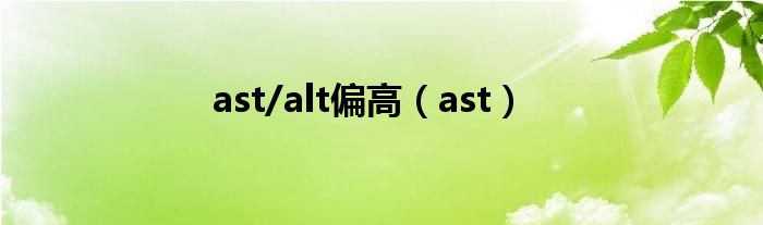 ast/alt偏高（ast）