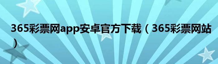 365彩票网app安卓官方下载（365彩票网站）