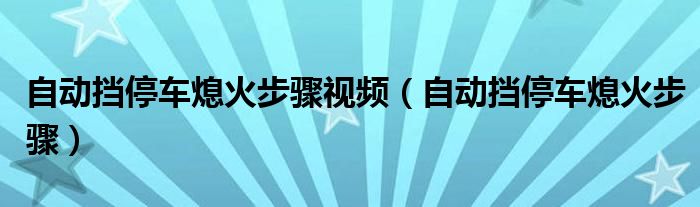 自动挡停车熄火步骤视频（自动挡停车熄火步骤）