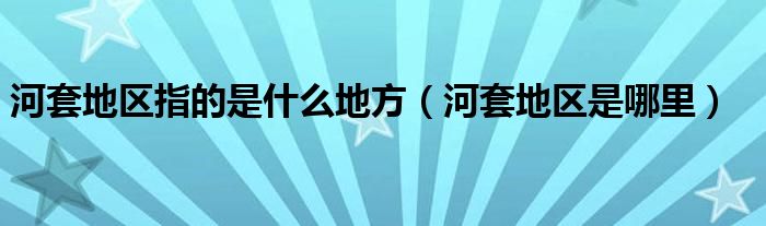 河套地区指的是什么地方（河套地区是哪里）