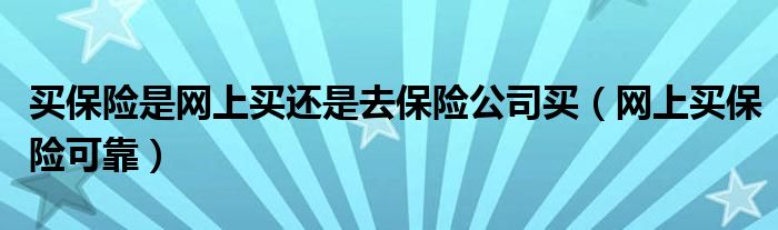 买保险是网上买还是去保险公司买（网上买保险可靠）