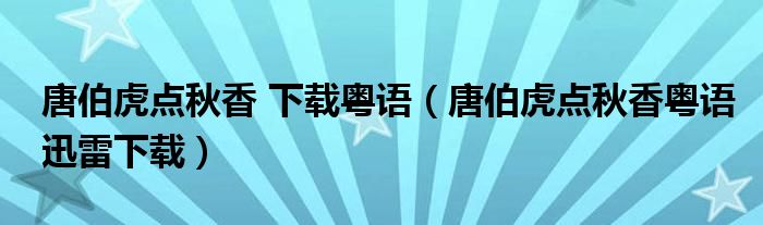 唐伯虎点秋香 下载粤语（唐伯虎点秋香粤语迅雷下载）