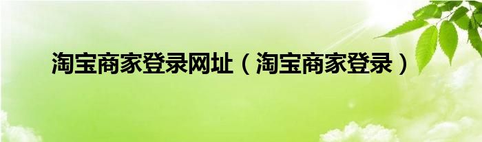 淘宝商家登录网址（淘宝商家登录）