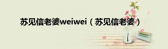 苏见信老婆weiwei（苏见信老婆）