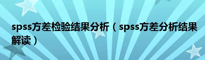 spss方差检验结果分析（spss方差分析结果解读）