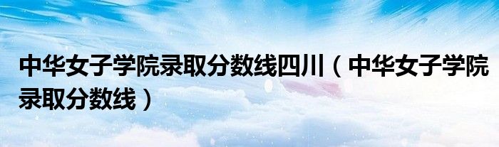 中华女子学院录取分数线四川（中华女子学院录取分数线）