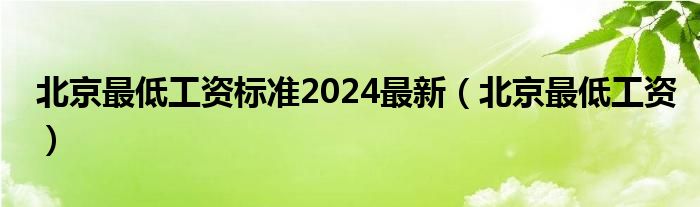 北京最低工资标准2024最新（北京最低工资）