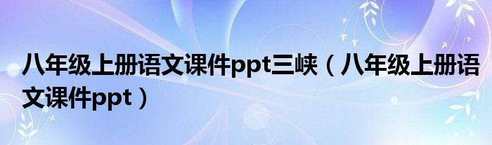 八年级上册语文课件ppt三峡（八年级上册语文课件ppt）