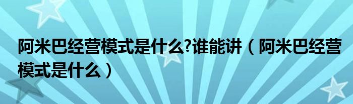 阿米巴经营模式是什么?谁能讲（阿米巴经营模式是什么）