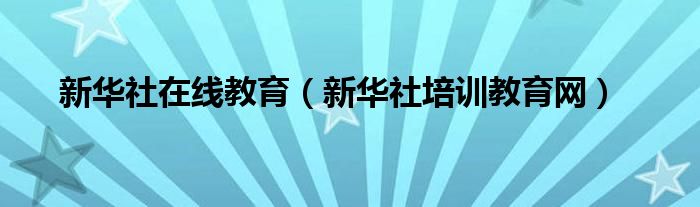 新华社在线教育（新华社培训教育网）