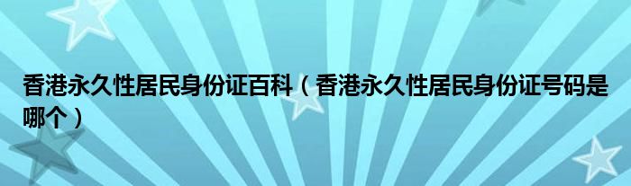 香港永久性居民身份证百科（香港永久性居民身份证号码是哪个）