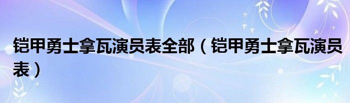 铠甲勇士拿瓦演员表全部（铠甲勇士拿瓦演员表）