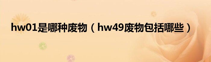 hw01是哪种废物（hw49废物包括哪些）