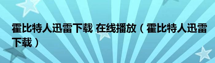 霍比特人迅雷下载 在线播放（霍比特人迅雷下载）