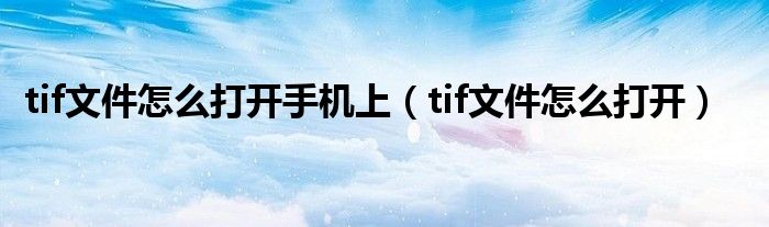 tif文件怎么打开手机上（tif文件怎么打开）