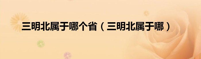 三明北属于哪个省（三明北属于哪）