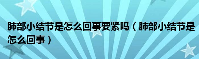 肺部小结节是怎么回事要紧吗（肺部小结节是怎么回事）