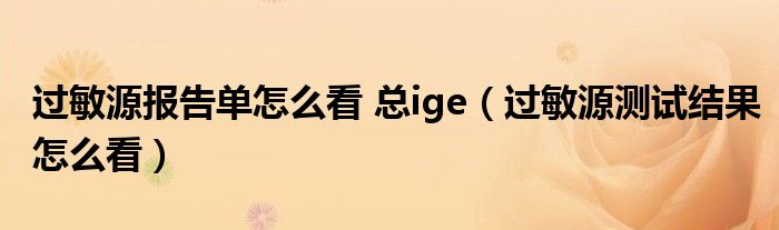 过敏源报告单怎么看 总ige（过敏源测试结果怎么看）