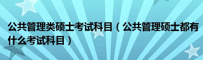 公共管理类硕士考试科目（公共管理硕士都有什么考试科目）