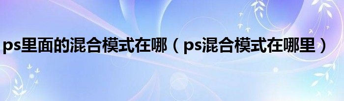 ps里面的混合模式在哪（ps混合模式在哪里）