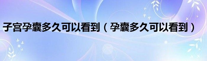 子宫孕囊多久可以看到（孕囊多久可以看到）