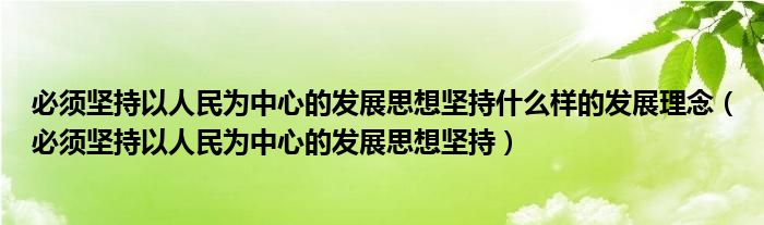 必须坚持以人民为中心的发展思想坚持什么样的发展理念（必须坚持以人民为中心的发展思想坚持）