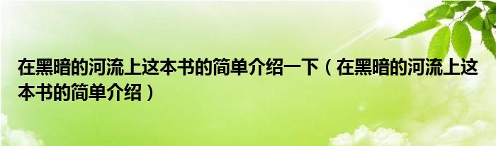 在黑暗的河流上这本书的简单介绍一下（在黑暗的河流上这本书的简单介绍）