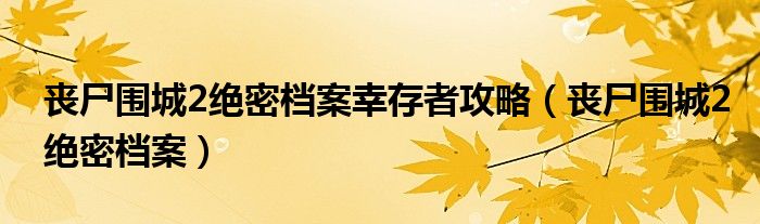 丧尸围城2绝密档案幸存者攻略（丧尸围城2绝密档案）