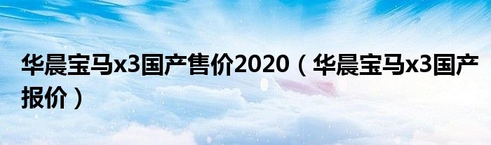 华晨宝马x3国产售价2020（华晨宝马x3国产报价）