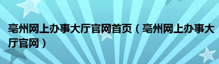 亳州网上办事大厅官网首页（亳州网上办事大厅官网）