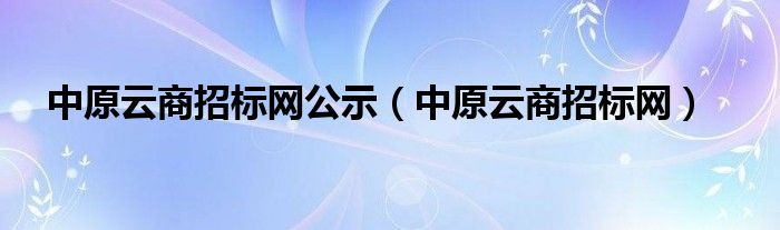 中原云商招标网公示（中原云商招标网）