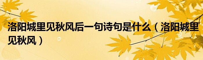 洛阳城里见秋风后一句诗句是什么（洛阳城里见秋风）