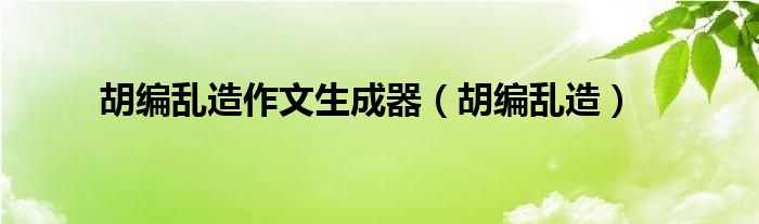 胡编乱造作文生成器（胡编乱造）