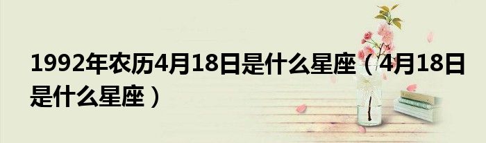 1992年农历4月18日是什么星座（4月18日是什么星座）