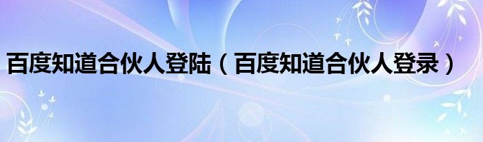 百度知道合伙人登陆（百度知道合伙人登录）