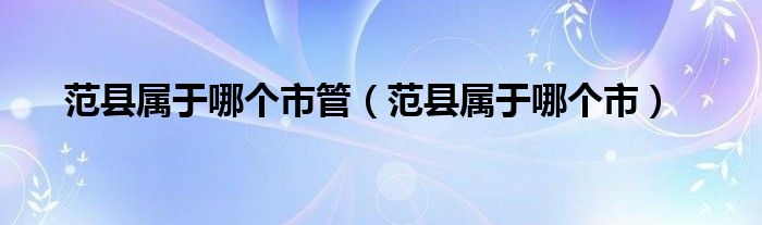 范县属于哪个市管（范县属于哪个市）