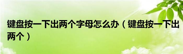 键盘按一下出两个字母怎么办（键盘按一下出两个）