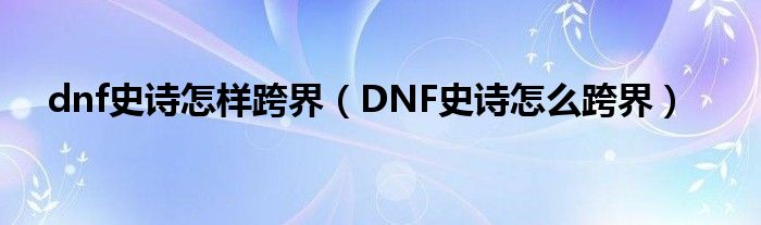 dnf史诗怎样跨界（DNF史诗怎么跨界）