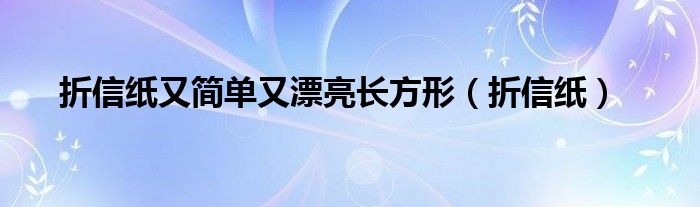 折信纸又简单又漂亮长方形（折信纸）