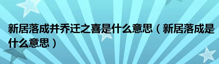 新居落成并乔迁之喜是什么意思（新居落成是什么意思）