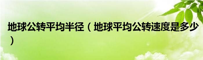 地球公转平均半径（地球平均公转速度是多少）