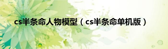 cs半条命人物模型（cs半条命单机版）